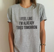 Load image into Gallery viewer, Women T-shirt I Feel Like I&#39;M Already Tired Tomorrow