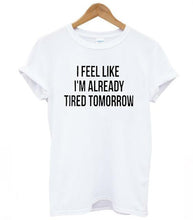 Load image into Gallery viewer, Women T-shirt I Feel Like I&#39;M Already Tired Tomorrow