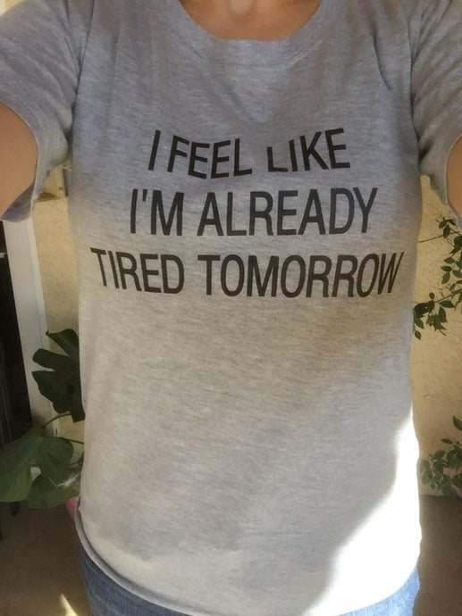 Women T-shirt I Feel Like I'M Already Tired Tomorrow