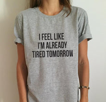 Load image into Gallery viewer, Women T-shirt I Feel Like I&#39;M Already Tired Tomorrow